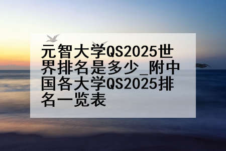 元智大学QS2025世界排名是多少_附中国各大学QS2025排名一览表