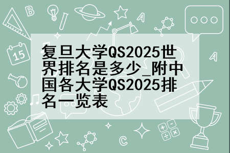 复旦大学QS2025世界排名是多少_附中国各大学QS2025排名一览表