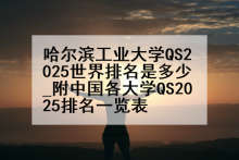 哈尔滨工业大学QS2025世界排名是多少_附中国各大学QS2025排名一览表
