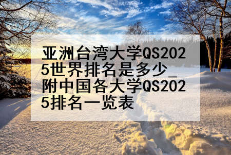 亚洲台湾大学QS2025世界排名是多少_附中国各大学QS2025排名一览表