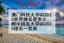 澳门科技大学QS2025世界排名是多少_附中国各大学QS2025排名一览表