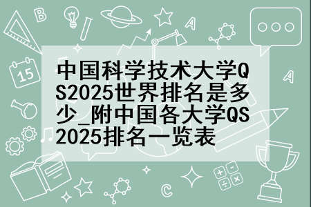 中国科学技术大学QS2025世界排名是多少_附中国各大学QS2025排名一览表
