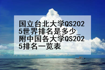 国立台北大学QS2025世界排名是多少_附中国各大学QS2025排名一览表
