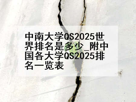中南大学QS2025世界排名是多少_附中国各大学QS2025排名一览表