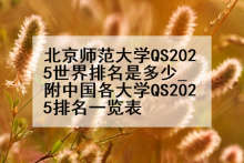 北京师范大学QS2025世界排名是多少_附中国各大学QS2025排名一览表