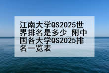 江南大学QS2025世界排名是多少_附中国各大学QS2025排名一览表