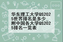 华东理工大学QS2025世界排名是多少_附中国各大学QS2025排名一览表
