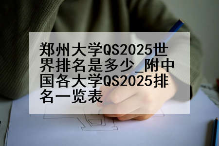 郑州大学QS2025世界排名是多少_附中国各大学QS2025排名一览表