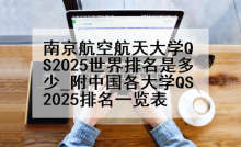 南京航空航天大学QS2025世界排名是多少_附中国各大学QS2025排名一览表