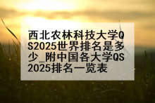西北农林科技大学QS2025世界排名是多少_附中国各大学QS2025排名一览表