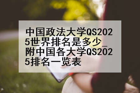 中国政法大学QS2025世界排名是多少_附中国各大学QS2025排名一览表
