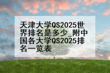 天津大学QS2025世界排名是多少_附中国各大学QS2025排名一览表