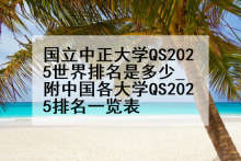 国立中正大学QS2025世界排名是多少_附中国各大学QS2025排名一览表