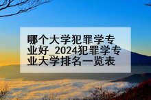 哪个大学犯罪学专业好_2024犯罪学专业大学排名一览表