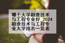 哪个大学勘查技术与工程专业好_2024勘查技术与工程专业大学排名一览表