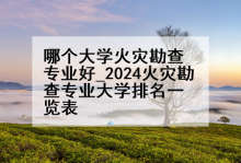 哪个大学火灾勘查专业好_2024火灾勘查专业大学排名一览表