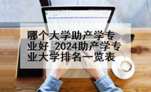 哪个大学助产学专业好_2024助产学专业大学排名一览表