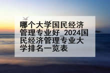 哪个大学国民经济管理专业好_2024国民经济管理专业大学排名一览表