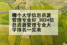 哪个大学信息资源管理专业好_2024信息资源管理专业大学排名一览表