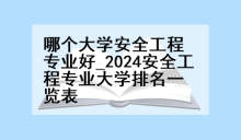 哪个大学安全工程专业好_2024安全工程专业大学排名一览表