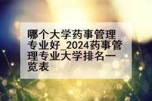 哪个大学药事管理专业好_2024药事管理专业大学排名一览表
