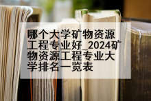 哪个大学矿物资源工程专业好_2024矿物资源工程专业大学排名一览表