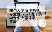 哪个大学海洋药学专业好_2024海洋药学专业大学排名一览表