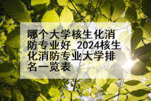 哪个大学核生化消防专业好_2024核生化消防专业大学排名一览表
