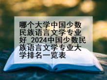 哪个大学中国少数民族语言文学专业好_2024中国少数民族语言文学专业大学排名一览表