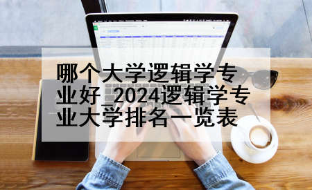 哪个大学逻辑学专业好_2024逻辑学专业大学排名一览表