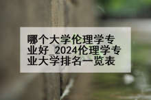 哪个大学伦理学专业好_2024伦理学专业大学排名一览表