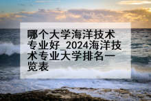 哪个大学海洋技术专业好_2024海洋技术专业大学排名一览表
