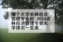 哪个大学农林经济管理专业好_2024农林经济管理专业大学排名一览表