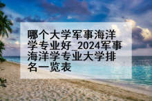 哪个大学军事海洋学专业好_2024军事海洋学专业大学排名一览表