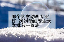 哪个大学动画专业好_2024动画专业大学排名一览表