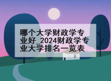 哪个大学财政学专业好_2024财政学专业大学排名一览表