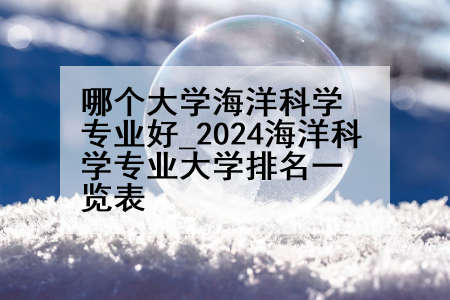 哪个大学海洋科学专业好_2024海洋科学专业大学排名一览表