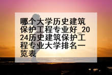 哪个大学历史建筑保护工程专业好_2024历史建筑保护工程专业大学排名一览表