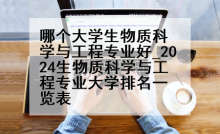 哪个大学生物质科学与工程专业好_2024生物质科学与工程专业大学排名一览表