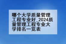 哪个大学质量管理工程专业好_2024质量管理工程专业大学排名一览表