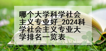哪个大学科学社会主义专业好_2024科学社会主义专业大学排名一览表