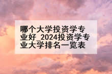 哪个大学投资学专业好_2024投资学专业大学排名一览表