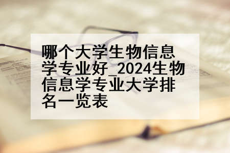 哪个大学生物信息学专业好_2024生物信息学专业大学排名一览表