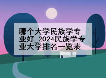 哪个大学民族学专业好_2024民族学专业大学排名一览表