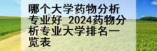 哪个大学药物分析专业好_2024药物分析专业大学排名一览表