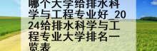 哪个大学给排水科学与工程专业好_2024给排水科学与工程专业大学排名一览表