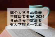 哪个大学食品营养与健康专业好_2024食品营养与健康专业大学排名一览表