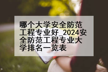哪个大学安全防范工程专业好_2024安全防范工程专业大学排名一览表