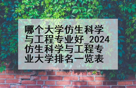 哪个大学仿生科学与工程专业好_2024仿生科学与工程专业大学排名一览表