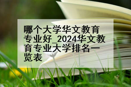 哪个大学华文教育专业好_2024华文教育专业大学排名一览表